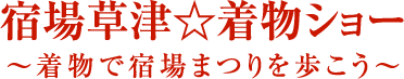 「宿場草津着物ショー」～着物で宿場まつりを歩こう～ 